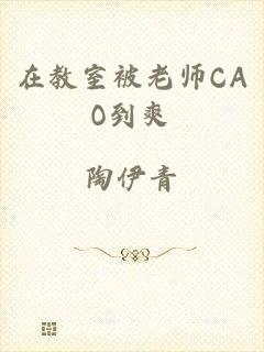在教室被老师CAO到爽