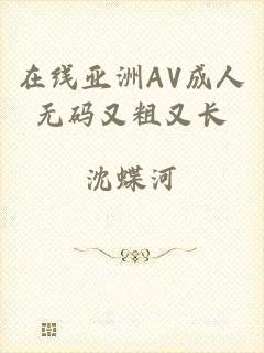 在线亚洲AV成人无码又粗又长