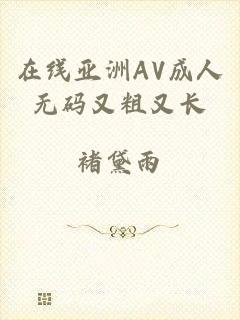 在线亚洲AV成人无码又粗又长