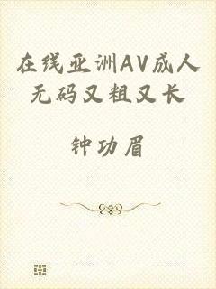 在线亚洲AV成人无码又粗又长