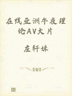 在线亚洲午夜理论AV大片