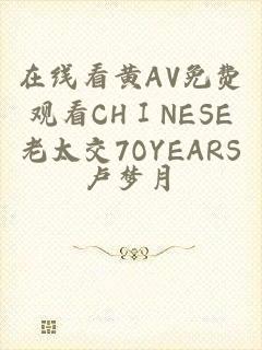 在线看黄AV免费观看CHⅠNESE老太交7OYEARS