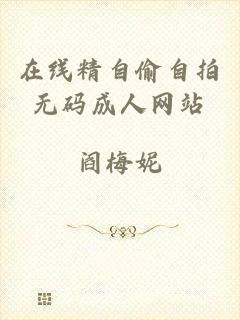 在线精自偷自拍无码成人网站