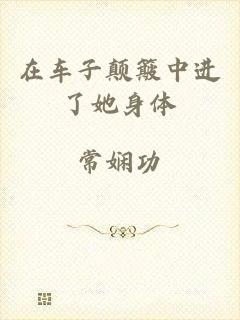 在车子颠簸中进了她身体