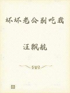 坏坏老公别吃我