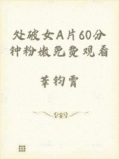 处破女A片60分钟粉嫩免费观看
