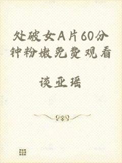 处破女A片60分钟粉嫩免费观看