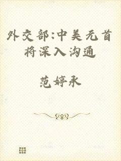 外交部:中美元首将深入沟通