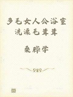 多毛女人公浴室洗澡毛茸茸