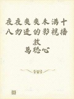 夜夜爽爽未满十八勿进的影视播放