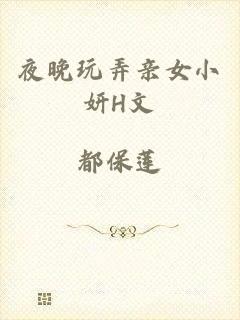 夜晚玩弄亲女小妍H文