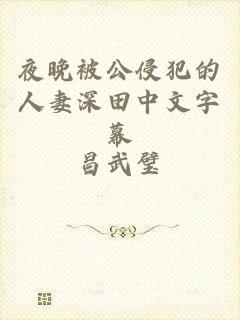 夜晚被公侵犯的人妻深田中文字幕