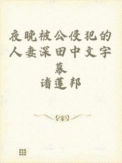 夜晚被公侵犯的人妻深田中文字幕