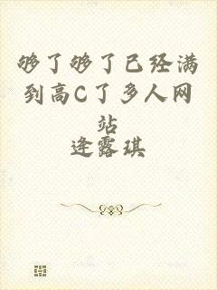 够了够了已经满到高C了多人网站