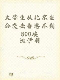 大学生从北京坐公交去香港不到800块