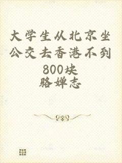 大学生从北京坐公交去香港不到800块