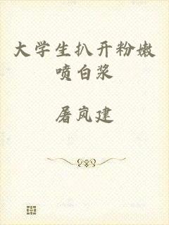 大学生扒开粉嫩喷白浆