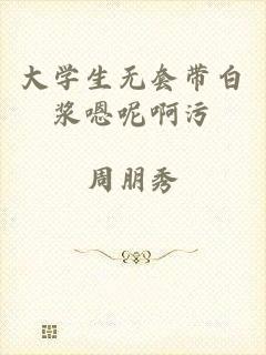 大学生无套带白浆嗯呢啊污