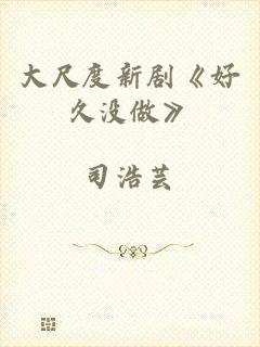 大尺度新剧《好久没做》