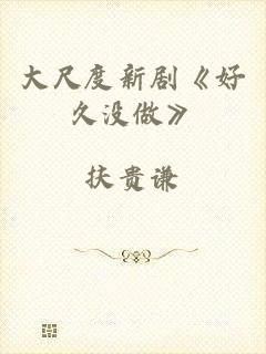 大尺度新剧《好久没做》