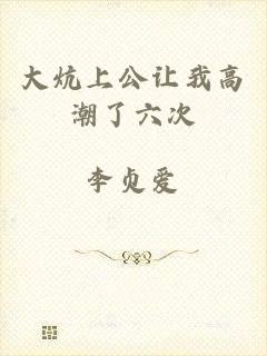 大炕上公让我高潮了六次