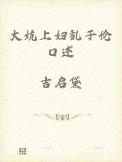 大炕上妇乱子伦口述