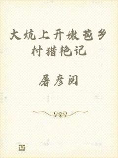 大炕上开嫩苞乡村猎艳记