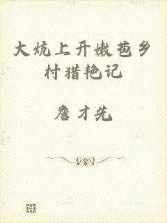 大炕上开嫩苞乡村猎艳记