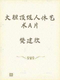 大胆顶级人休艺术A片