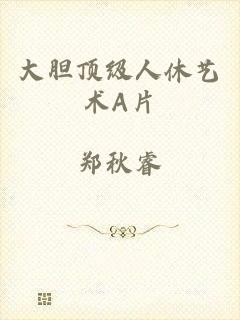 大胆顶级人休艺术A片