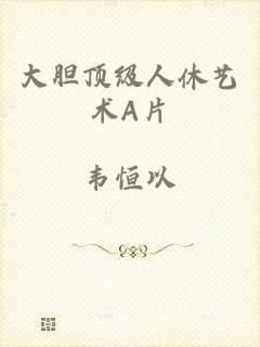 大胆顶级人休艺术A片