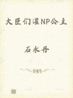 大臣们灌NP公主
