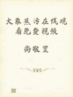 大象蕉污在线观看免费视频