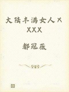 大陆丰满女人ⅩXXX