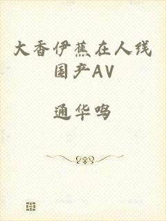 大香伊蕉在人线国产AV