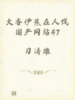 大香伊蕉在人线国产网站47