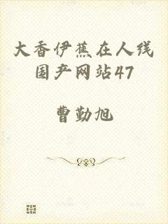 大香伊蕉在人线国产网站47