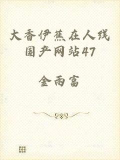 大香伊蕉在人线国产网站47