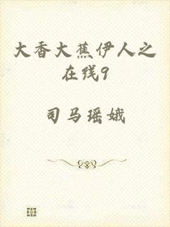 大香大蕉伊人之在线9