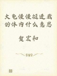 大龟慢慢挺进我的体内什么意思