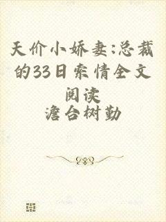 天价小娇妻:总裁的33日索情全文阅读