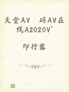 天堂AV旡码AV在线A2020V'