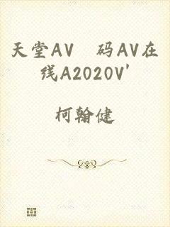 天堂AV旡码AV在线A2020V'