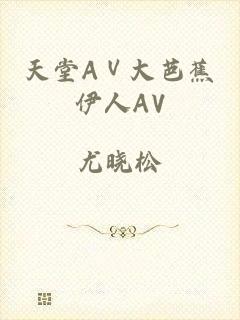 天堂AⅤ大芭蕉伊人AV
