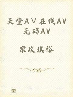 天堂A∨在线AV无码AV