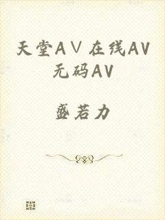 天堂A∨在线AV无码AV