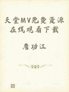天堂MV免费资源在线观看下载