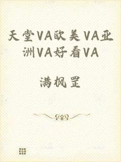 天堂VA欧美VA亚洲VA好看VA