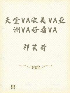 天堂VA欧美VA亚洲VA好看VA