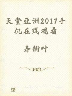 天堂亚洲2017手机在线观看